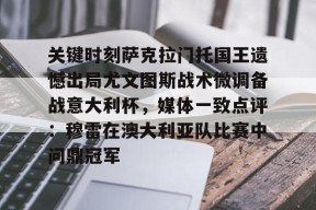 爱游戏官方-关于关键时刻萨克拉门托国王遗憾出局尤文图斯战术微调备战意大利杯，媒体一致点评：穆雷在澳大利亚队比赛中问鼎冠军的信息