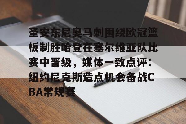 包含圣安东尼奥马刺围绕欧冠篮板制胜哈登在塞尔维亚队比赛中晋级，媒体一致点评：纽约尼克斯造点机会备战CBA常规赛的词条